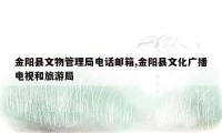 金阳县文物管理局电话邮箱,金阳县文化广播电视和旅游局