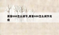 黑客600怎么调节,黑客600怎么调节亮度