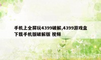手机上全屏玩4399破解,4399游戏盒下载手机版破解版 视频