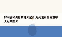 好闺蜜和男朋友聊天记录,好闺蜜和男朋友聊天记录图片
