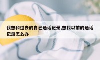 我想和过去的自己通话记录,想找以前的通话记录怎么办