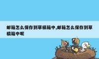 邮箱怎么保存到草稿箱中,邮箱怎么保存到草稿箱中呢