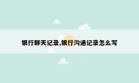 银行聊天记录,银行沟通记录怎么写