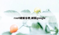 root破解谷歌,破解google