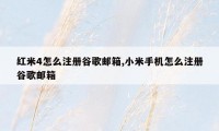 红米4怎么注册谷歌邮箱,小米手机怎么注册谷歌邮箱