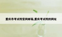 重庆市考试院官网邮箱,重庆考试院的网址