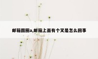 邮箱圆圈a,邮箱上面有个叉是怎么回事