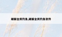 破解全民钓鱼,破解全民钓鱼软件