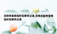 怎样恢复微信好友聊天记录,怎样才能恢复微信好友聊天记录