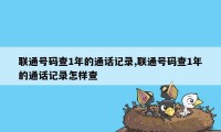 联通号码查1年的通话记录,联通号码查1年的通话记录怎样查