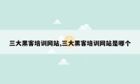 三大黑客培训网站,三大黑客培训网站是哪个