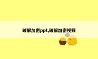 破解加密ppt,破解加密视频