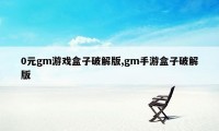 0元gm游戏盒子破解版,gm手游盒子破解版