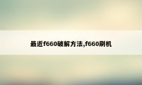 最近f660破解方法,f660刷机