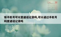 报手机号可以查通话记录吗,可以通过手机号码查通话记录吗