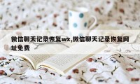 微信聊天记录恢复wx,微信聊天记录恢复网址免费