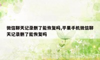 微信聊天记录删了能恢复吗,平果手机微信聊天记录删了能恢复吗