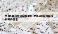 苹果6邮箱验证没有邮件,苹果6邮箱验证没有邮件信息