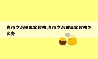 自由之战被黑客攻击,自由之战被黑客攻击怎么办