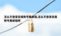 怎么不登录百度账号看邮箱,怎么不登录百度账号看邮箱呢
