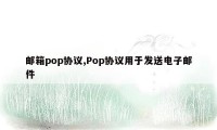 邮箱pop协议,Pop协议用于发送电子邮件