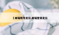 涐邮箱账号定位,邮箱登录定位