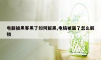 电脑被黑客黑了如何解黑,电脑被黑了怎么解锁