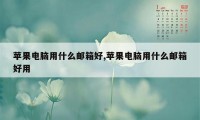 苹果电脑用什么邮箱好,苹果电脑用什么邮箱好用