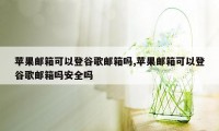 苹果邮箱可以登谷歌邮箱吗,苹果邮箱可以登谷歌邮箱吗安全吗