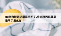 qq查询聊天记录显示不了,查询聊天记录显示不了怎么办