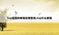 top后缀的邮箱在哪登陆,top什么邮箱