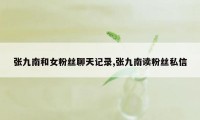 张九南和女粉丝聊天记录,张九南读粉丝私信