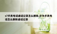 s7手表电话通话记录怎么删除,华为手表电话怎么删除通话记录