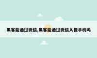 黑客能通过微信,黑客能通过微信入侵手机吗