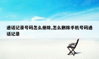 通话记录号码怎么册除,怎么删除手机号码通话记录