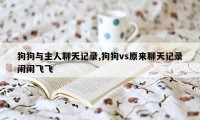 狗狗与主人聊天记录,狗狗vs原来聊天记录闹闹飞飞