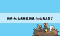 腾讯nba会员破解,腾讯nba会员太贵了