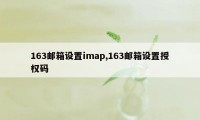 163邮箱设置imap,163邮箱设置授权码