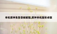 单机原神免登录破解版,原神单机版安卓版