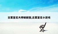 古董鉴定大师破解版,古董鉴定小游戏