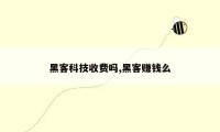 黑客科技收费吗,黑客赚钱么