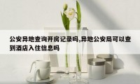 公安异地查询开房记录吗,异地公安局可以查到酒店入住信息吗