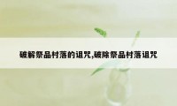 破解祭品村落的诅咒,破除祭品村落诅咒