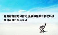 免费邮箱账号和密码,免费邮箱账号和密码没被用而且还实名认证