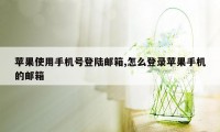 苹果使用手机号登陆邮箱,怎么登录苹果手机的邮箱