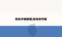 投标手破解版,投标软件版