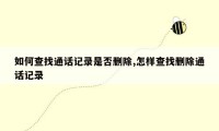 如何查找通话记录是否删除,怎样查找删除通话记录