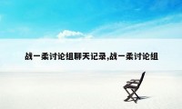 战一柔讨论组聊天记录,战一柔讨论组
