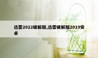 迅雷2022破解版,迅雷破解版2019安卓