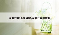 天翼768e吾爱破解,天翼云吾爱破解